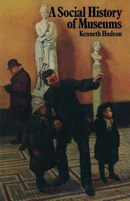 A Social History of Museums: What the Visitors Thought by Hudson, Kenneth