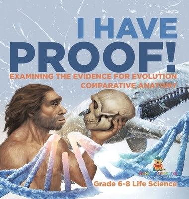 I Have Proof! Examining the Evidence for Evolution Comparative Anatomy Grade 6-8 Life Science by Baby Professor