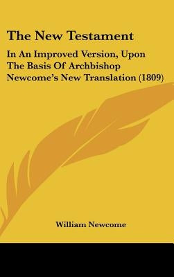 The New Testament: In An Improved Version, Upon The Basis Of Archbishop Newcome's New Translation (1809) by Newcome, William