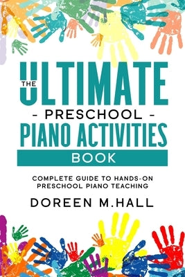 The Ultimate Preschool Piano Activities Book: Complete Guide to Hands-on Preschool Piano Teaching by Hall, Doreen M.