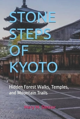 Stone Steps of Kyoto: Hidden Forest Walks, Temples, and Mountain Trails by M. Slessor, Mary