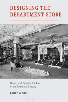 Designing the Department Store: Display and Retail at the Turn of the Twentieth Century by Orr, Emily M.