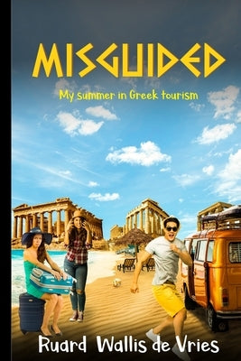 Misguided: My summer in Greek tourism by Wallis de Vries, Ruard