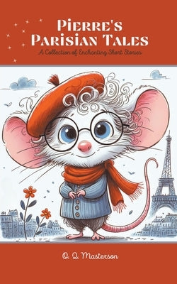 Pierre's Parisian Tales: A Collection of Enchanting Short Stories by Masterson, O. Q.