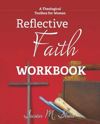 Reflective Faith Workbook: A Theological Toolbox for Women by Shaw, Susan M.
