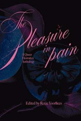 The Pleasure in Pain: A Queer Horrotica Anthology by Voorhees, Roxie