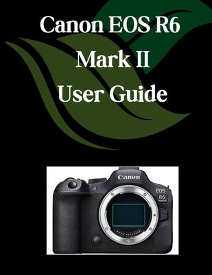 Canon EOS R6 Mark II User Guide: A Comprehensive and Detailed Manual for Photographers and Creatives for Beginners and Seniors, Troubleshooting Tips, by Fortnite, Zoey