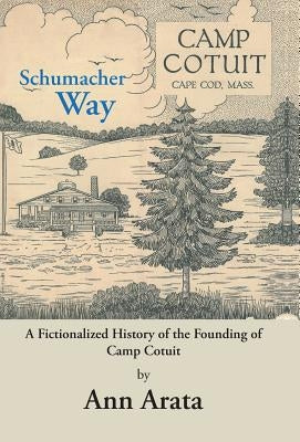 Schumacher Way: A Fictionalized History of the Founding of Camp Cotuit by Arata, Ann
