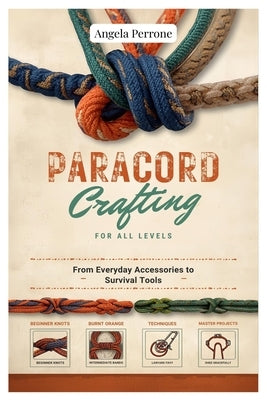 Paracord Crafting for All Levels: From Everyday Accessories to Survival Tools by Perrone, Angela