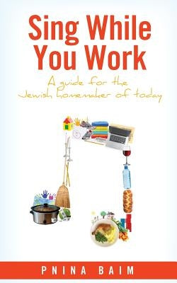 Sing While You Work: A Guide for the Jewish Homemaker of Today by Baim, Pnina