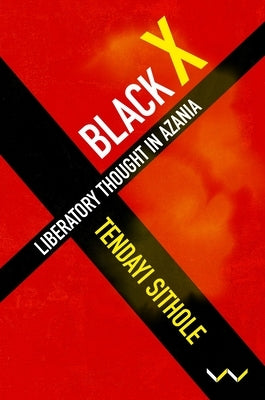 Black X: Liberatory Thought in Azania by Sithole, Tendayi