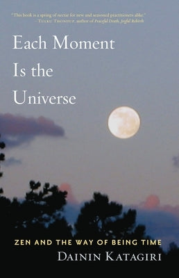 Each Moment Is the Universe: Zen and the Way of Being Time by Katagiri, Dainin