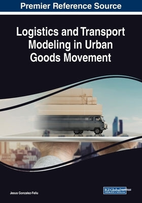 Logistics and Transport Modeling in Urban Goods Movement by Gonzalez-Feliu, Jesus