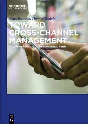 Toward Cross-Channel Management: A Comprehensive Guide for Retail Firms by Rudolph, Thomas