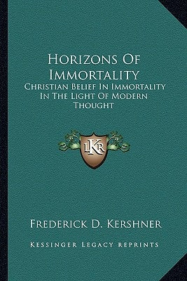 Horizons of Immortality: Christian Belief in Immortality in the Light of Modern Thought by Kershner, Frederick D.