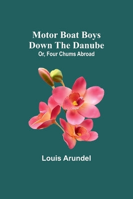 Motor Boat Boys Down the Danube; Or, Four Chums Abroad by Arundel, Louis