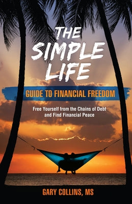 The Simple Life Guide to Financial Freedom: Free Yourself from the Chains of Debt and Find Financial Peace by Collins, Gary