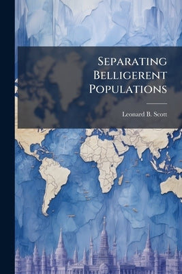 Separating Belligerent Populations by Scott, Leonard B.