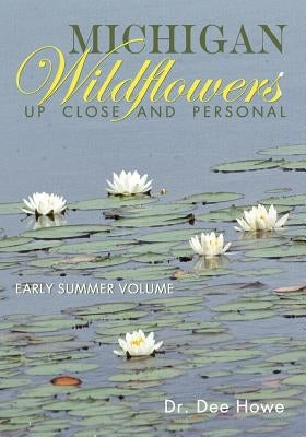 Michigan Wildflowers: Up Close and Personal: Early Summer Volume by Howe, Dee