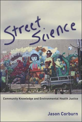 Street Science: Community Knowledge and Environmental Health Justice by Corburn, Jason