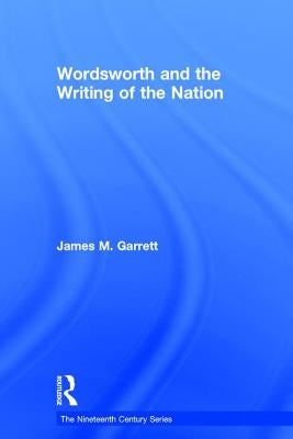 Wordsworth and the Writing of the Nation by Garrett, James M.