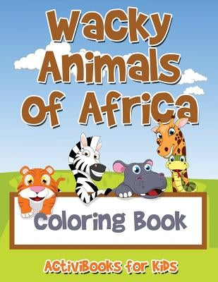 Wacky Animals of Africa Coloring Book by For Kids, Activibooks