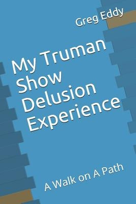 My Truman Show Delusion Experience: A Walk on a Path by Eddy, Greg