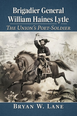 Brigadier General William Haines Lytle: The Union's Poet-Soldier by Lane, Bryan W.
