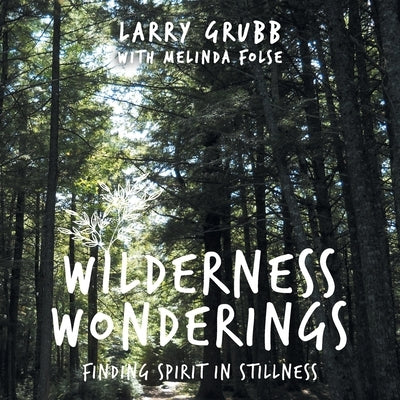 Wilderness Wonderings: How I Found Spirit in Stillness by Grubb, Larry