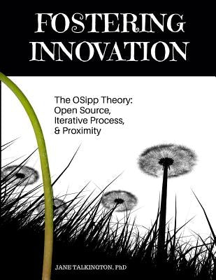Fostering Innovation: The OSipp Theory: Open Source, Iterative Process, Proximity by Talkington, Jane a.