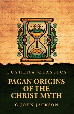 Pagan Origins of the Christ Myth by G John Jackson