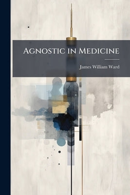 Agnostic in Medicine by Ward, James William