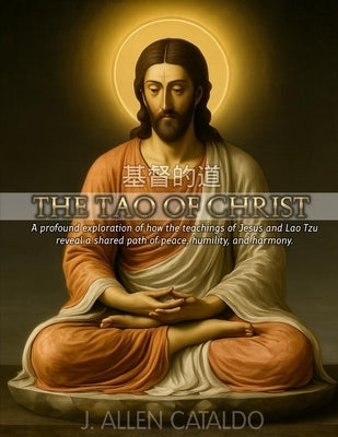 The Tao of Christ: A profound exploration of how the teachings of Jesus and Lao Tzu reveal a shared path of peace, humility, and harmony. by Cataldo, J. Allen