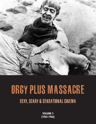 Orgy Plus Massacre 5: Sexy, Scary & Sensational Cinema 1965-1966 by Janus, G. H.