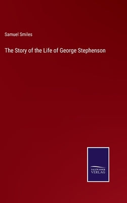 The Story of the Life of George Stephenson by Smiles, Samuel