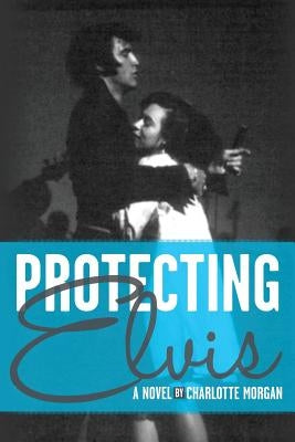 Protecting Elvis by Morgan, Charlotte