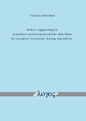 Defect Engineering in Transition Metal Based Nitride Thin Films by Energetic Treatment During Deposition by Wustefeld, Christina