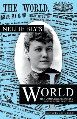 Nellie Bly's World: Her Complete Reporting 1887-1888 by Blixt, David