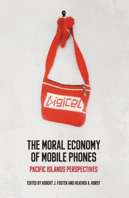 The Moral Economy of Mobile Phones: Pacific Islands Perspectives by Foster, Robert J.