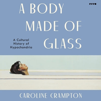 A Body Made of Glass: A Cultural History of Hypochondria by Crampton, Caroline