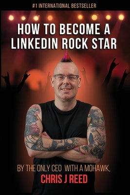 How to Become a LinkedIn Rock Star: By the Only CEO with a Mohawk, Chris J Reed by Reed, Chris J.