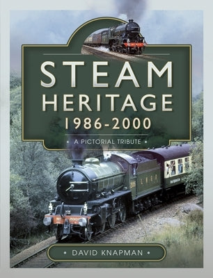 Steam Heritage, 1986-2000: A Pictorial Journey by Knapman, David