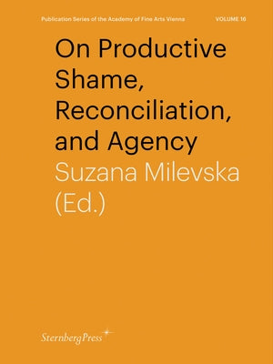 On Productive Shame, Reconciliation, and Agency by Milevska, Suzana