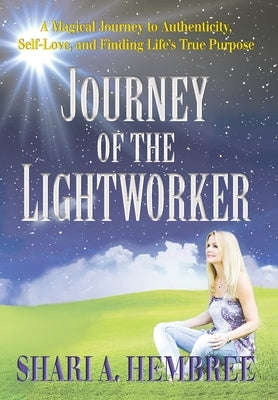 Journey of the Lightworker: A Magical Journey to Authenticity, Self-Love, and Finding Life's True Purpose by Hembree, Shari A.