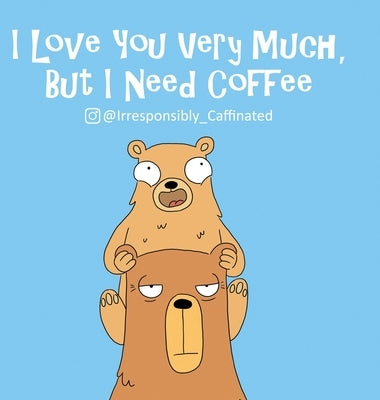 I Love You Very Much, But I Need Coffee by @Irresponsibly_caffeinated