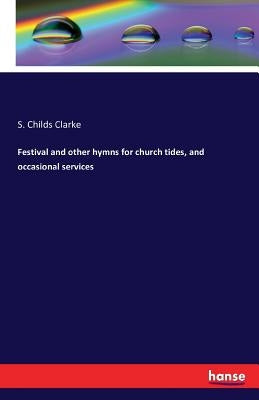 Festival and other hymns for church tides, and occasional services by Clarke, S. Childs