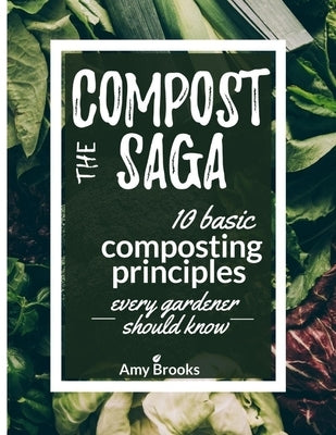 The Compost Saga: 10 Basic Composting Principles Every Gardener Should Know (No-Waste Guide) by Brooks, Amy