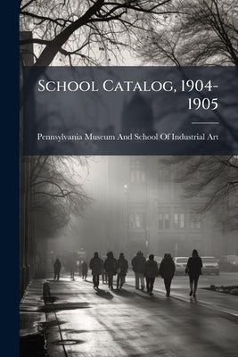 School Catalog, 1904-1905 by Pennsylvania Museum and School of Indust