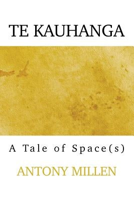 Te Kauhanga: A Tale of Space(s) by Millen, Antony