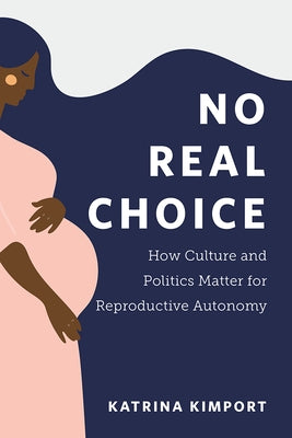 No Real Choice: How Culture and Politics Matter for Reproductive Autonomy by Kimport, Katrina